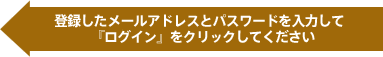 登録したメールアドレスとパスワードを入力して「ログイン」をクリックしてください。